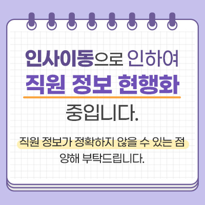 인사이동으로 인하여 직원 정보 현행화 중입니다. 
        직원 정보가 정확하지 않을 수 있는 점 양해 부탁드립니다.